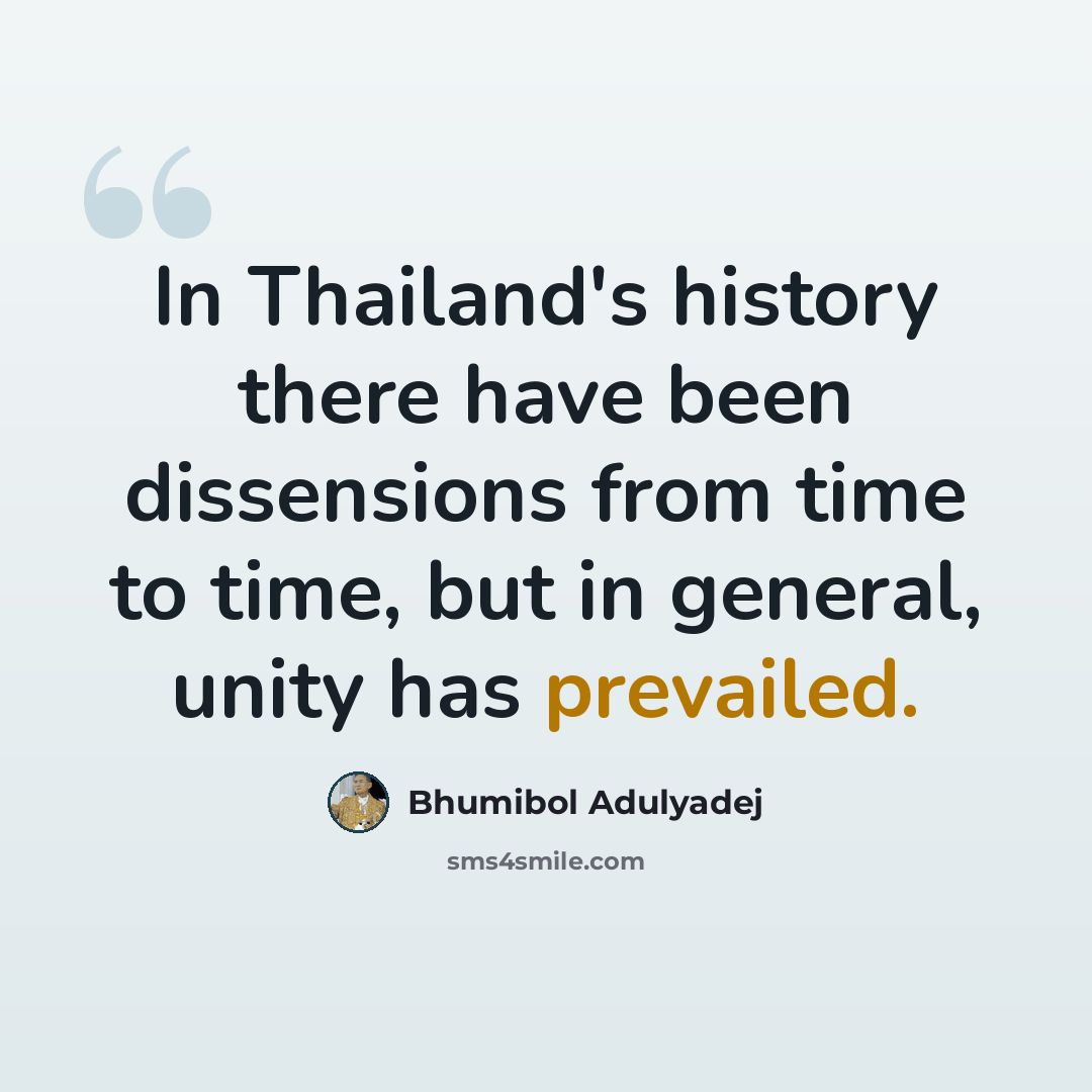 “In Thailand's history there have been dissensions from time to time, but in general, unity has prevailed.” quote by Bhumibol Adulyadej