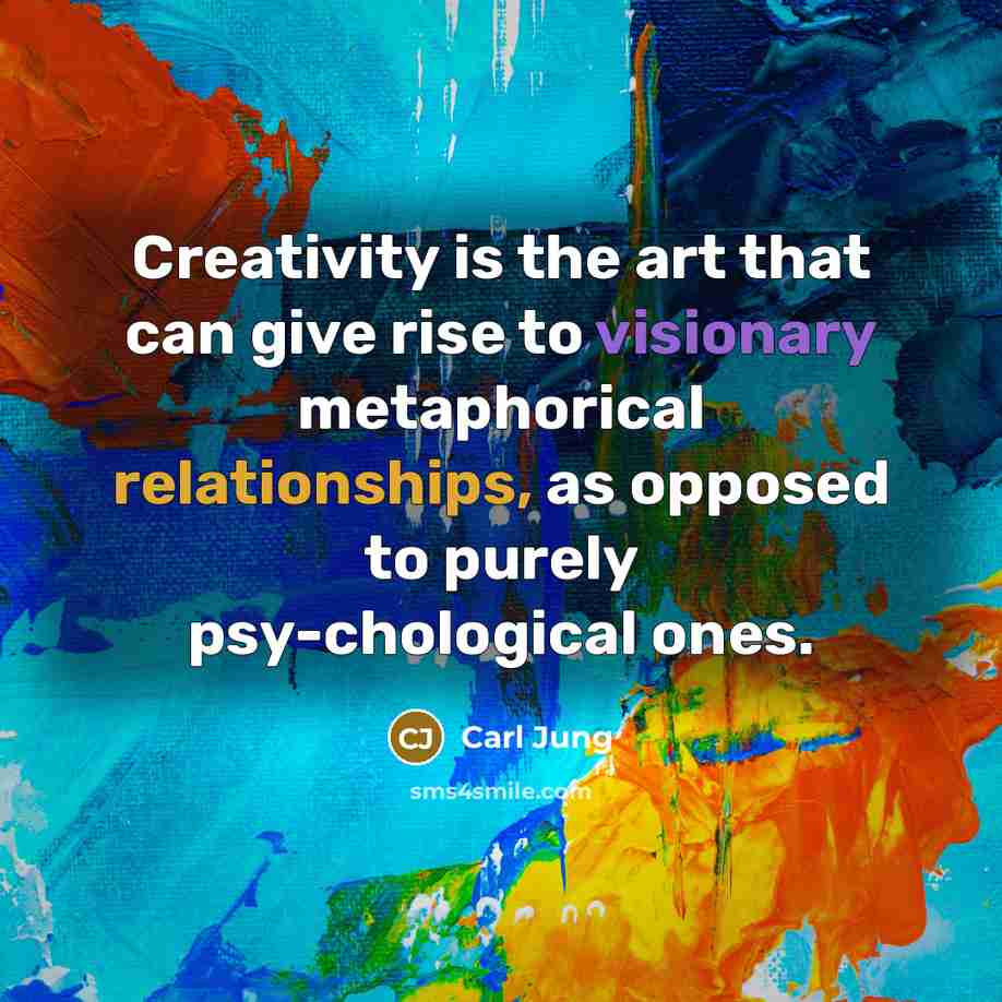 “Creativity is the art that can give rise to visionary metaphorical relationships, as opposed to purely psy-chological ones.” quote by Carl Jung