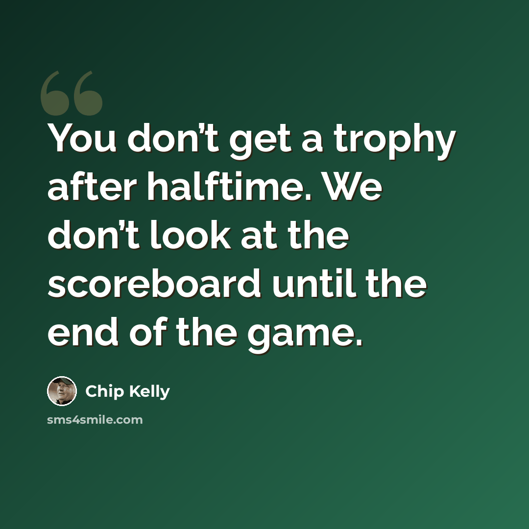 “You don’t get a trophy after halftime. We don’t look at the scoreboard until the end of the game.” quote by Chip Kelly