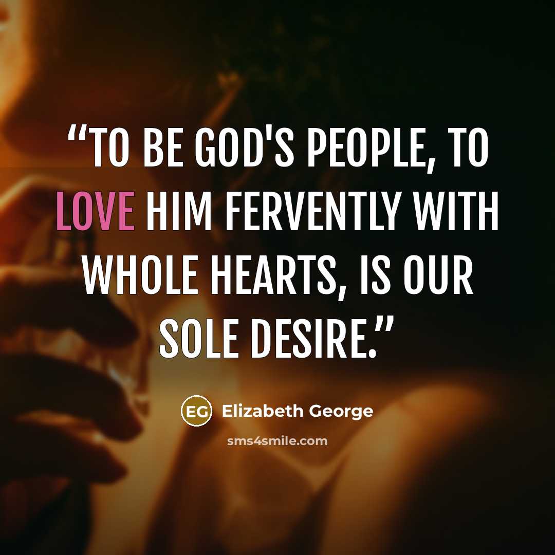 “To be God's people, to love Him fervently with whole hearts, is our sole desire.” quote by Elizabeth George