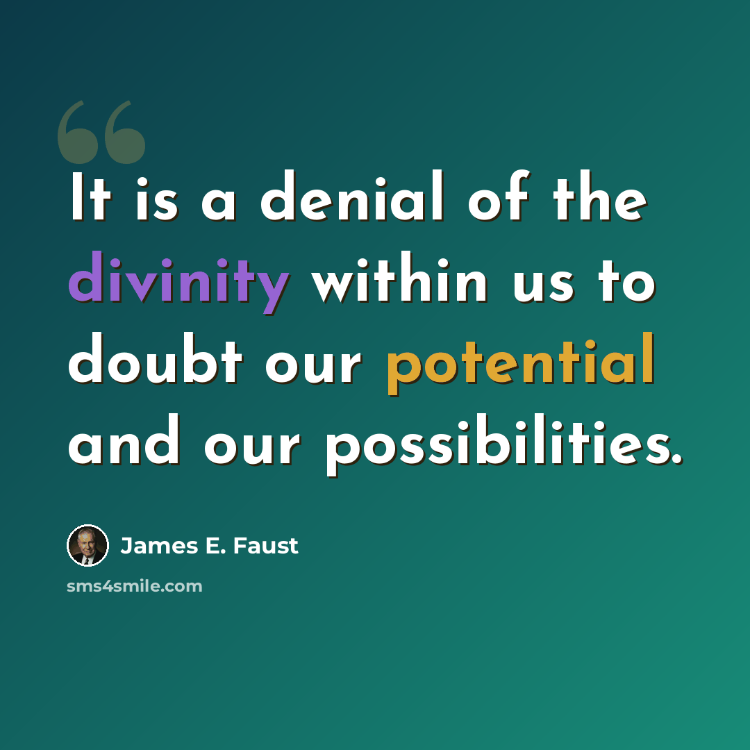 “It is a denial of the divinity within us to doubt our potential and our possibilities.” quote by James E. Faust
