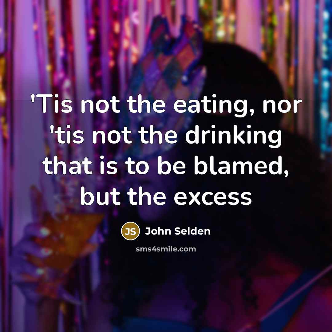 “'Tis not the eating, nor 'tis not the drinking that is to be blamed, but the excess” quote by John Selden