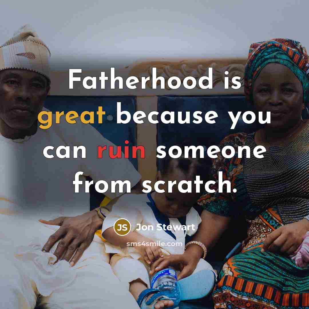 “Fatherhood is great because you can ruin someone from scratch.” quote by Jon Stewart