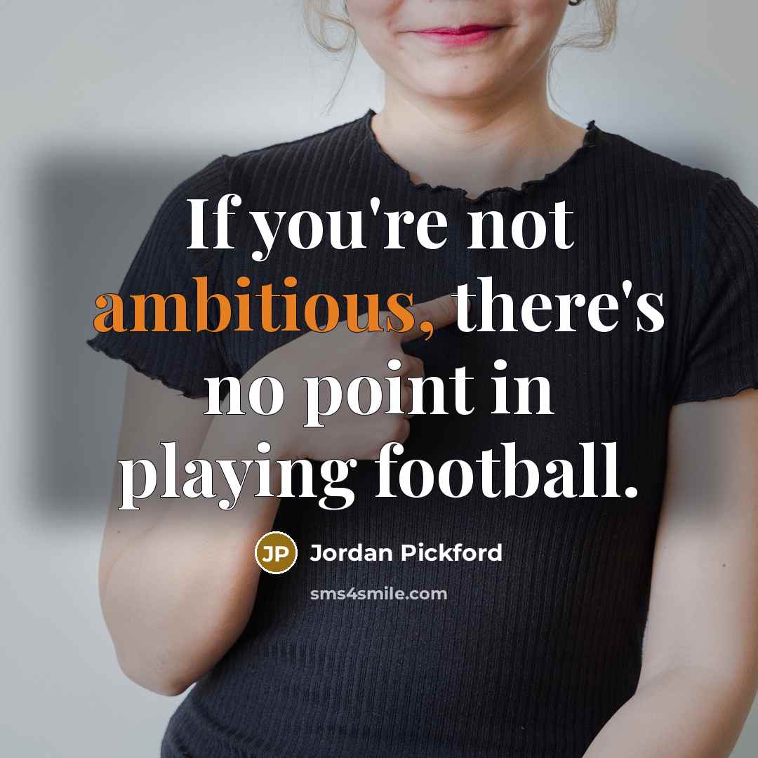 “If you're not ambitious, there's no point in playing football.” quote by Jordan Pickford