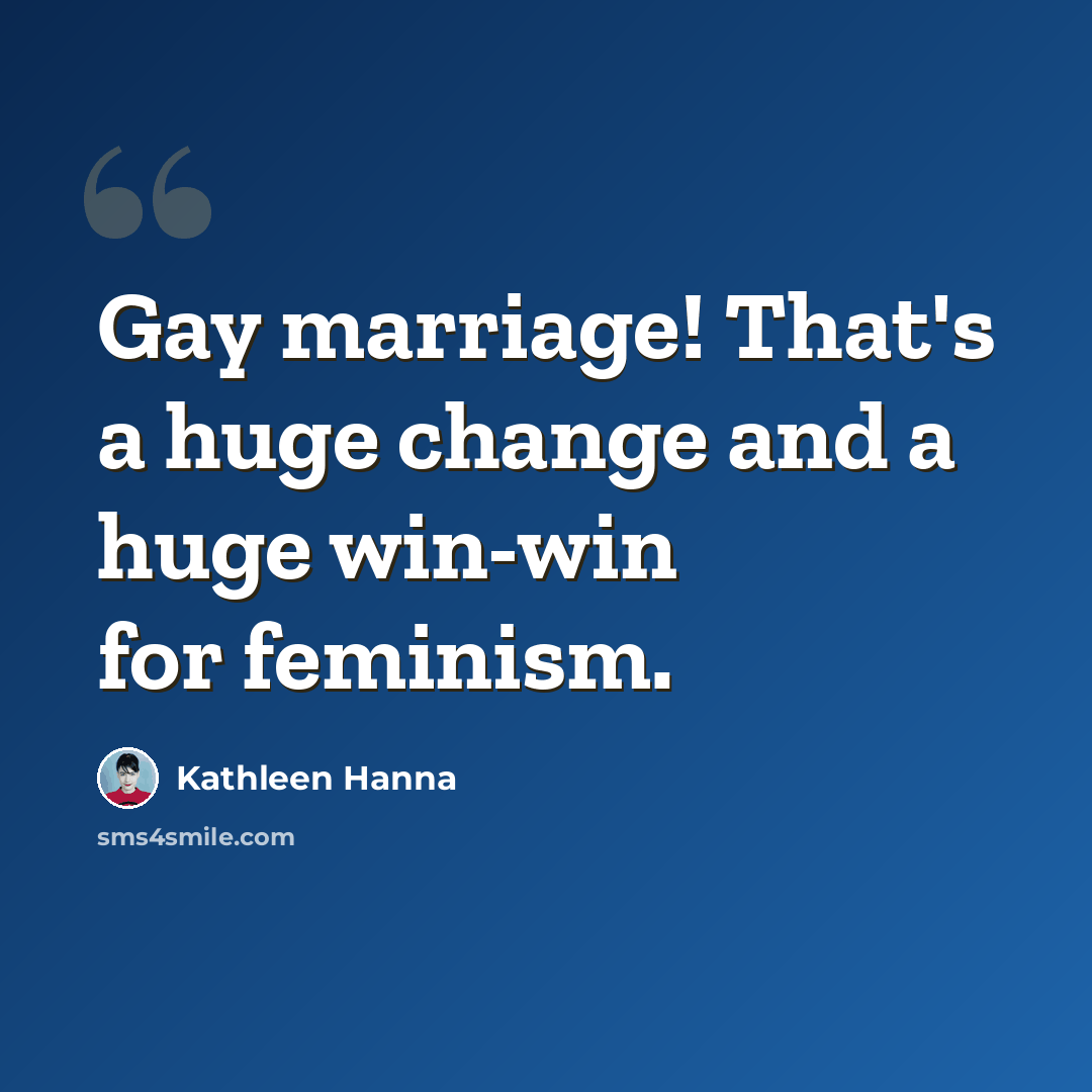 “Gay marriage! That's a huge change and a huge win-win for feminism.” quote by Kathleen Hanna
