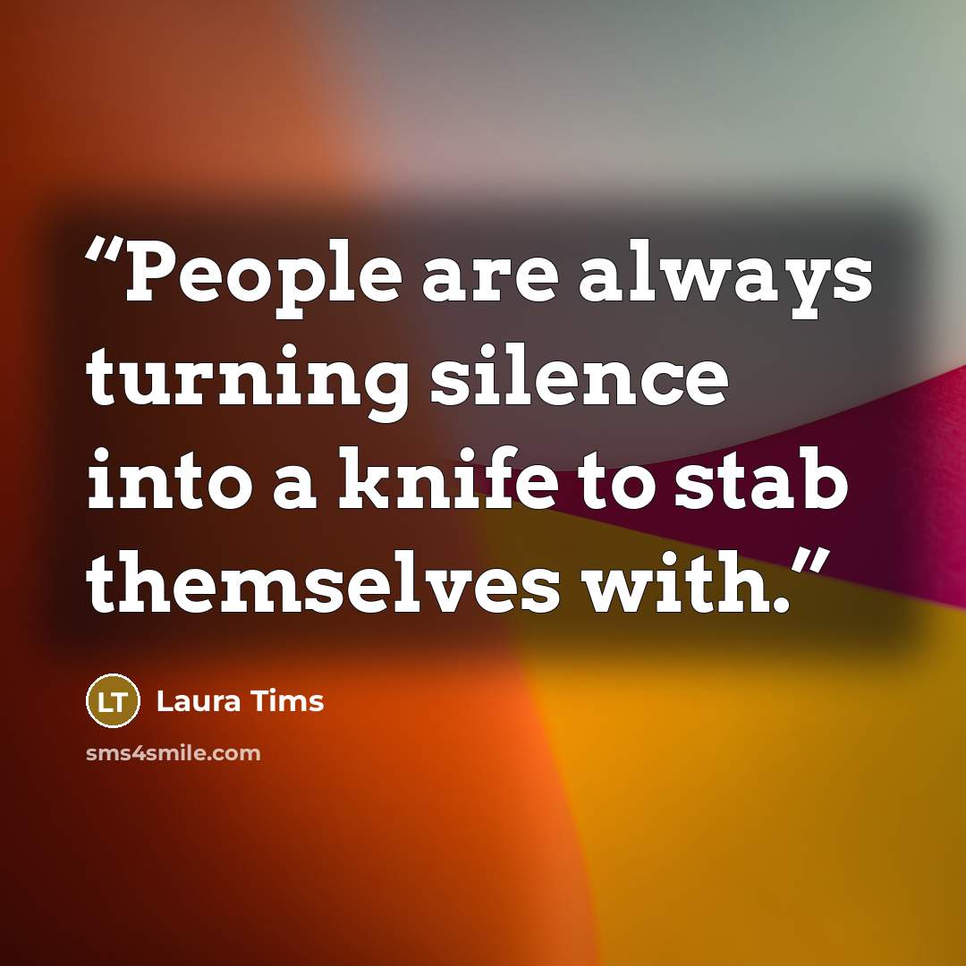 “People are always turning silence into a knife to stab themselves with.” quote by Laura Tims