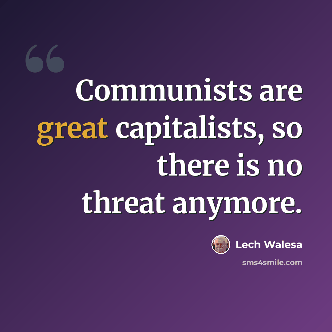 “Communists are great capitalists, so there is no threat anymore.” quote by Lech Walesa