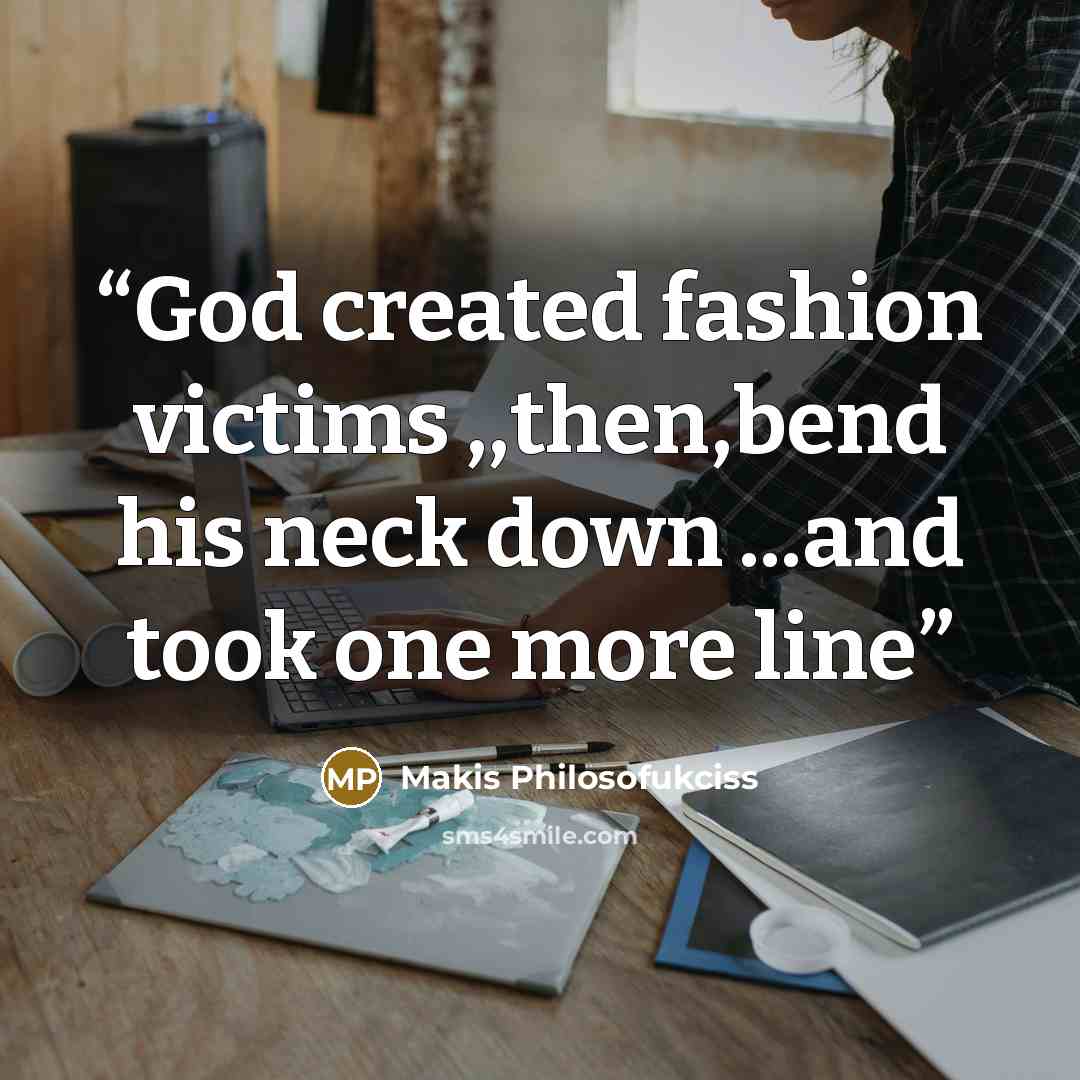 “God created fashion victims ,,then,bend his neck down ...and took one more line” quote by Makis Philosofukciss