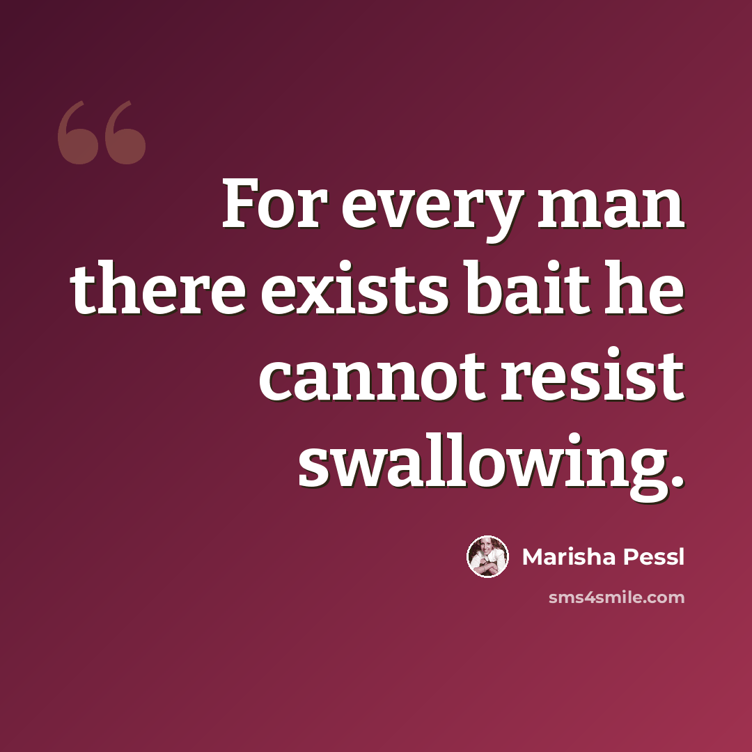 “For every man there exists bait he cannot resist swallowing.” quote by Marisha Pessl