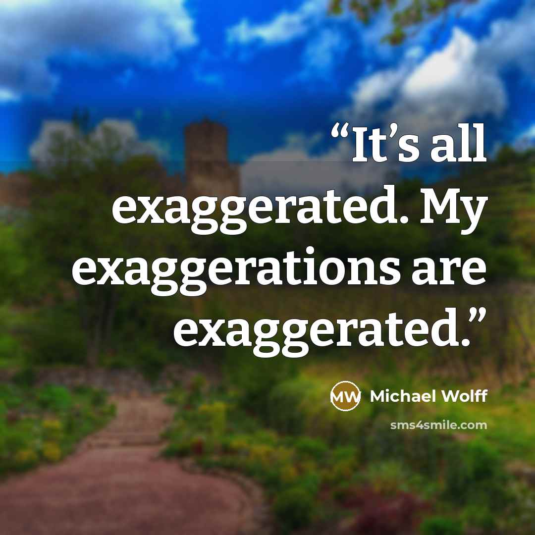 “It’s all exaggerated. My exaggerations are exaggerated.” quote by Michael Wolff
