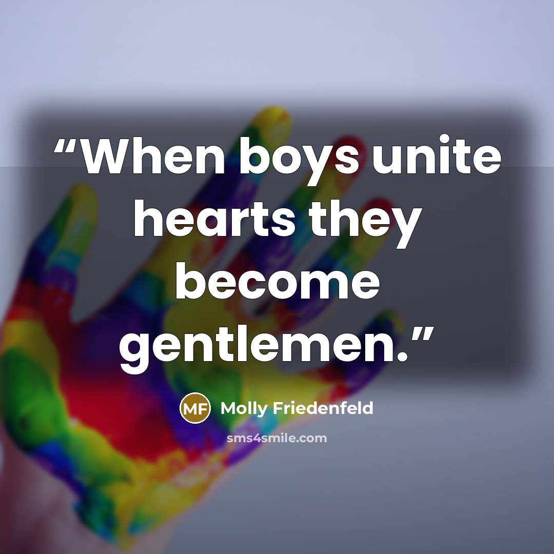 “When boys unite hearts they become gentlemen.” quote by Molly Friedenfeld