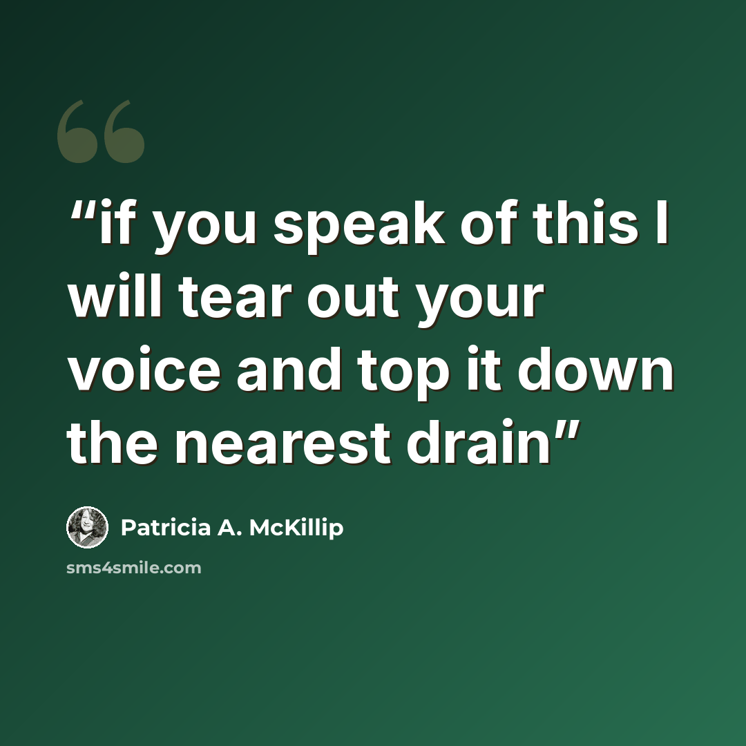 “if you speak of this I will tear out your voice and top it down the nearest drain” quote by Patricia A. McKillip