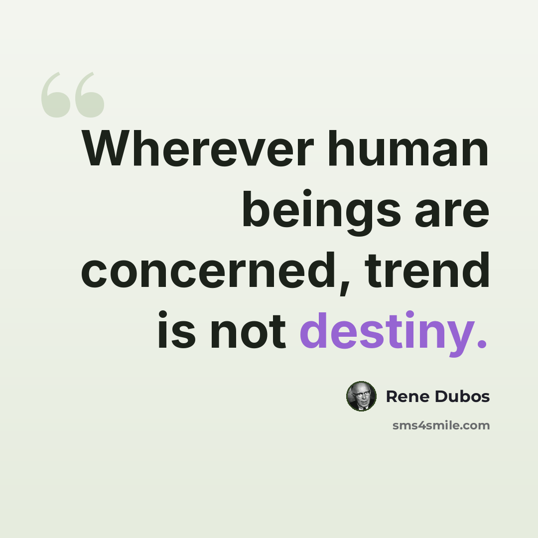 “Wherever human beings are concerned, trend is not destiny.” quote by Rene Dubos
