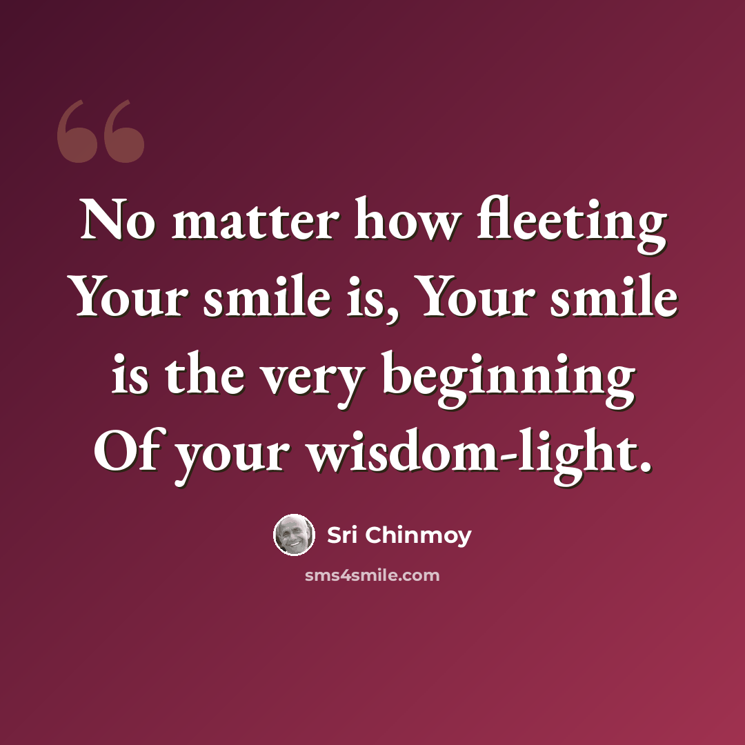 “No matter how fleeting Your smile is, Your smile is the very beginning Of your wisdom-light.” quote by Sri Chinmoy