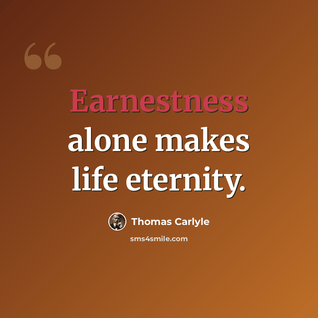 “Earnestness alone makes life eternity.” quote by Thomas Carlyle