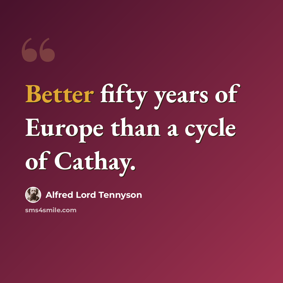 “Better fifty years of Europe than a cycle of Cathay.” quote by Alfred Lord Tennyson