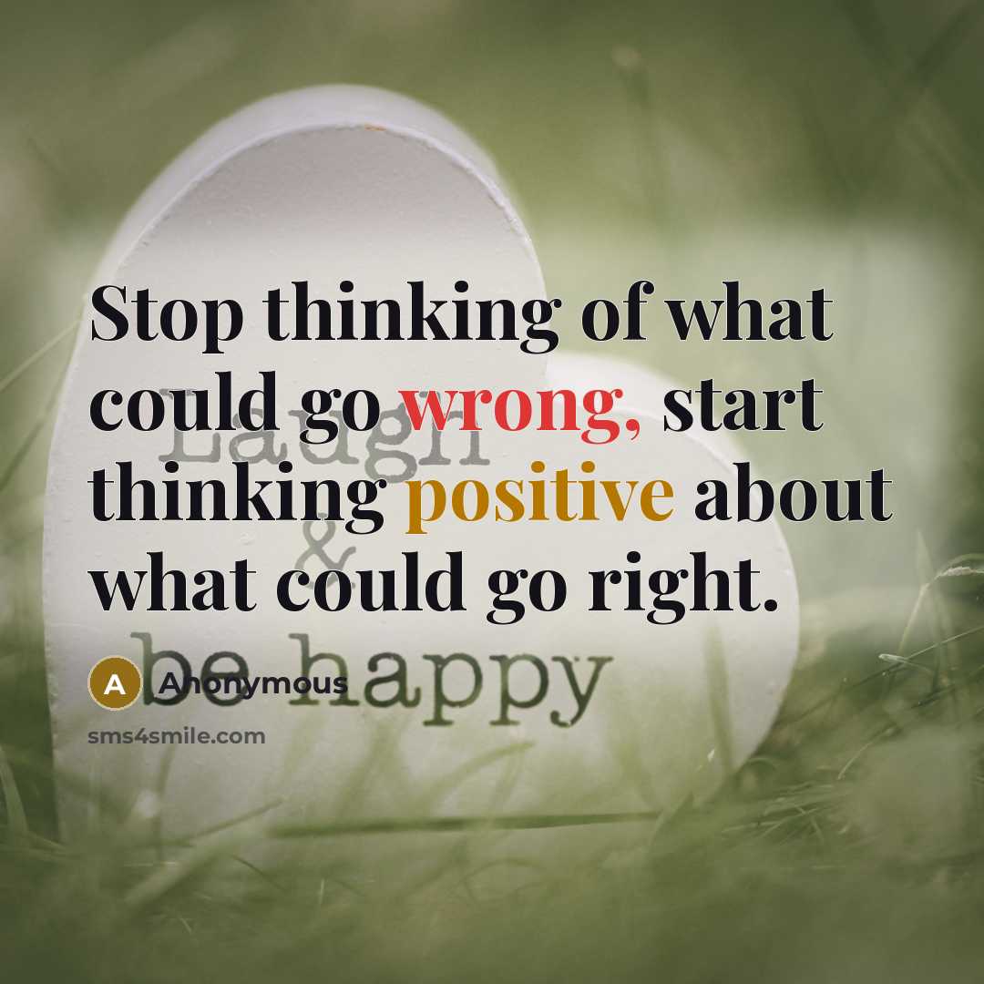 “Stop thinking of what could go wrong, start thinking positive about what could go right.” quote by Anonymous