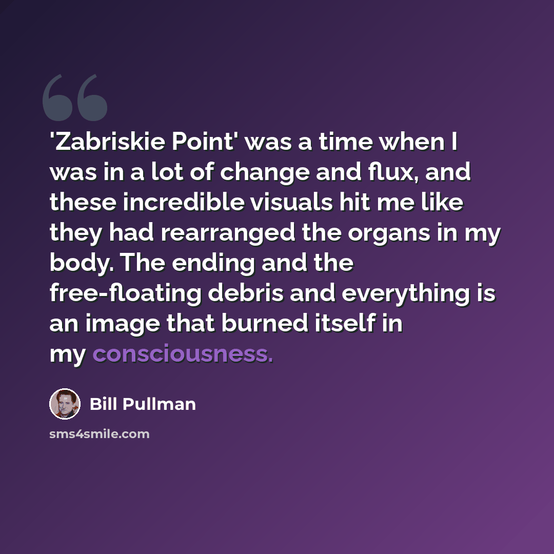 “'Zabriskie Point' was a time when I was in a lot of change and flux, and these incredible visuals hit me like they had rearranged the organs in my body. The ending and the free-floating debris and everything is an image that burned itself in my consciousness.” quote by Bill Pullman