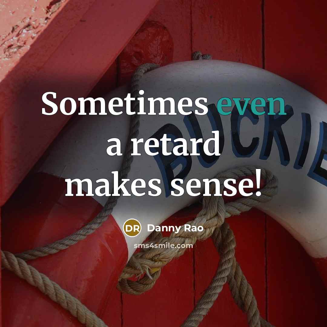 “Sometimes even a retard makes sense!” quote by Danny Rao