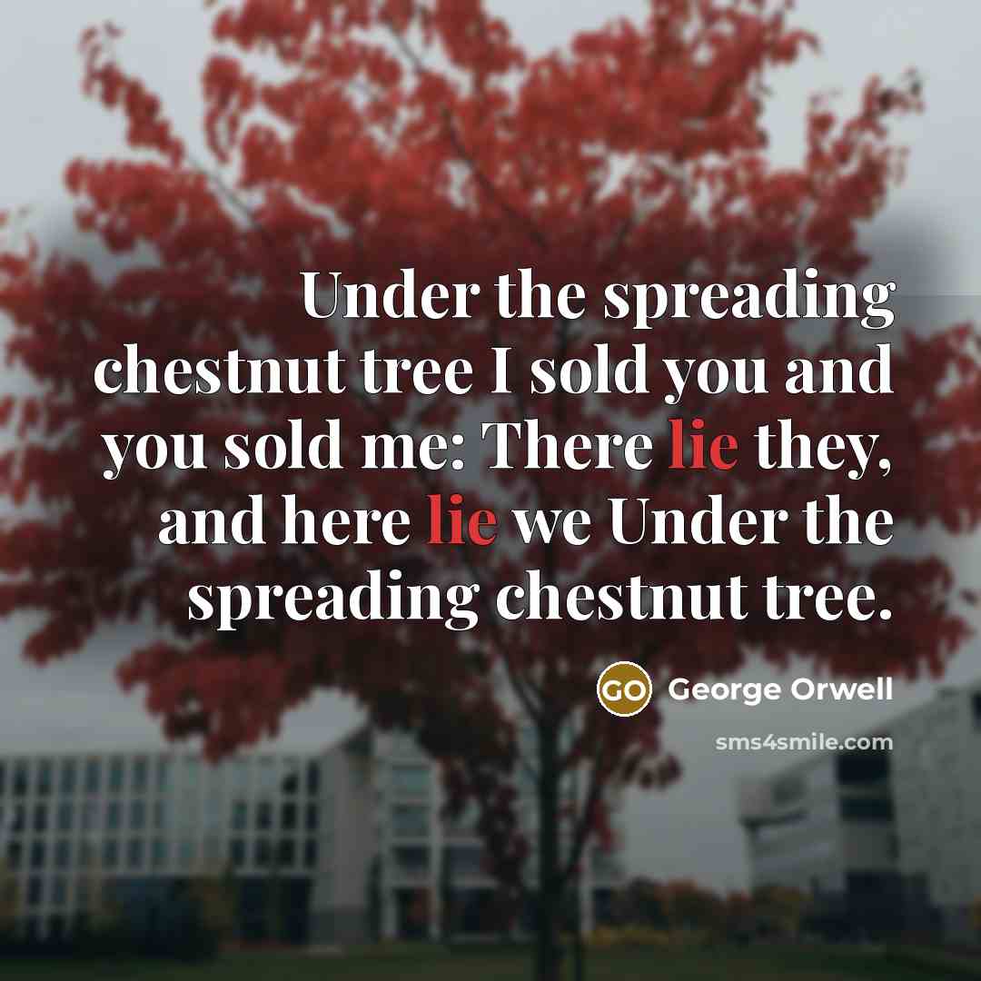 “Under the spreading chestnut tree I sold you and you sold me: There lie they, and here lie we Under the spreading chestnut tree.” quote by George Orwell