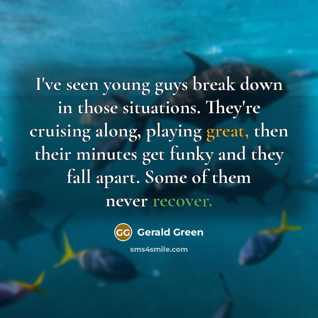 “I've seen young guys break down in those situations. They're cruising along, playing great, then their minutes get funky and they fall apart. Some of them never recover.” quote by Gerald Green