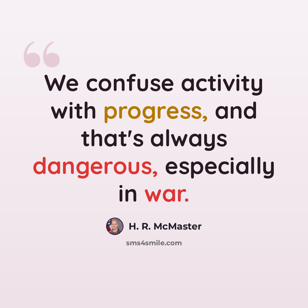 “We confuse activity with progress, and that's always dangerous, especially in war.” quote by H. R. McMaster