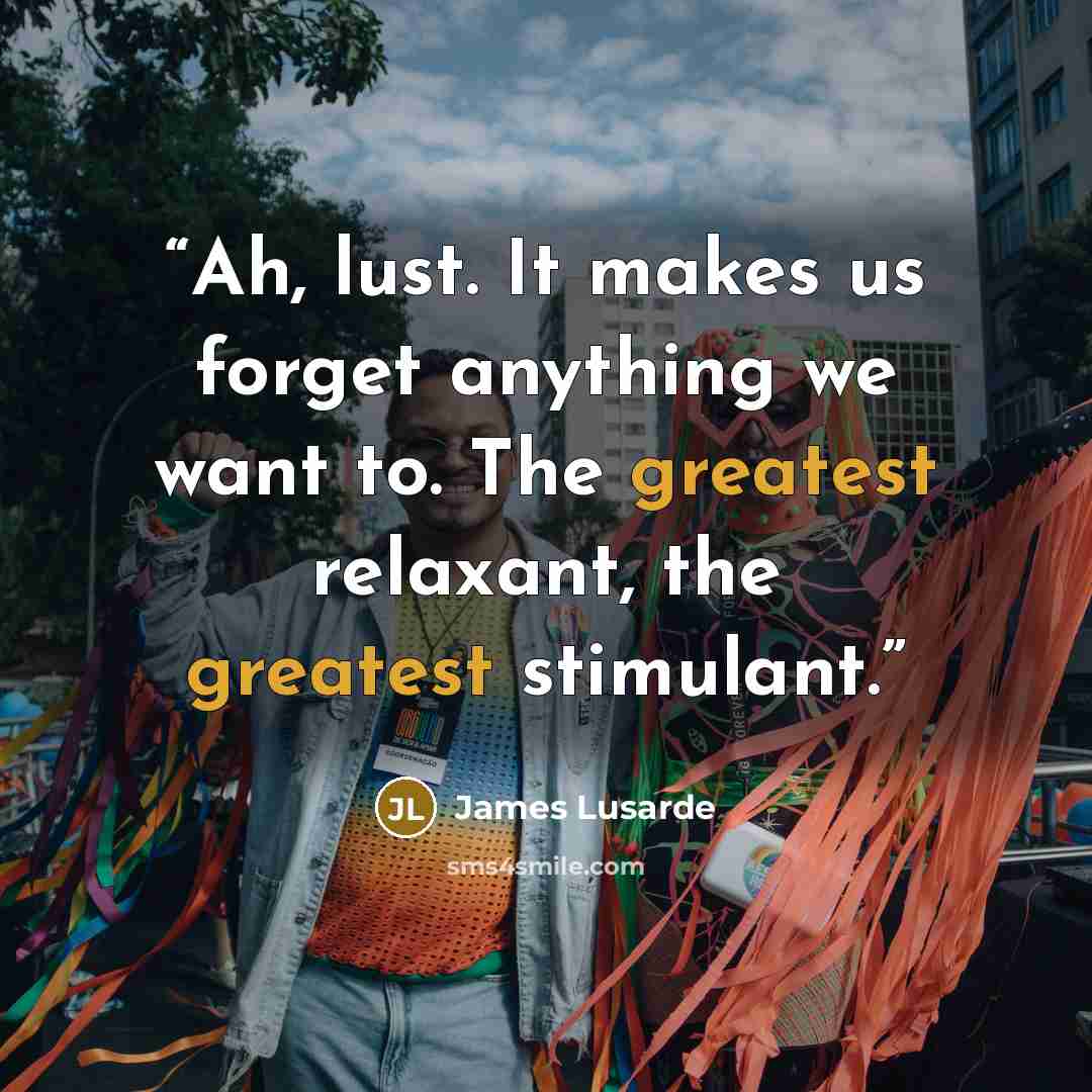 “Ah, lust. It makes us forget anything we want to. The greatest relaxant, the greatest stimulant.” quote by James Lusarde
