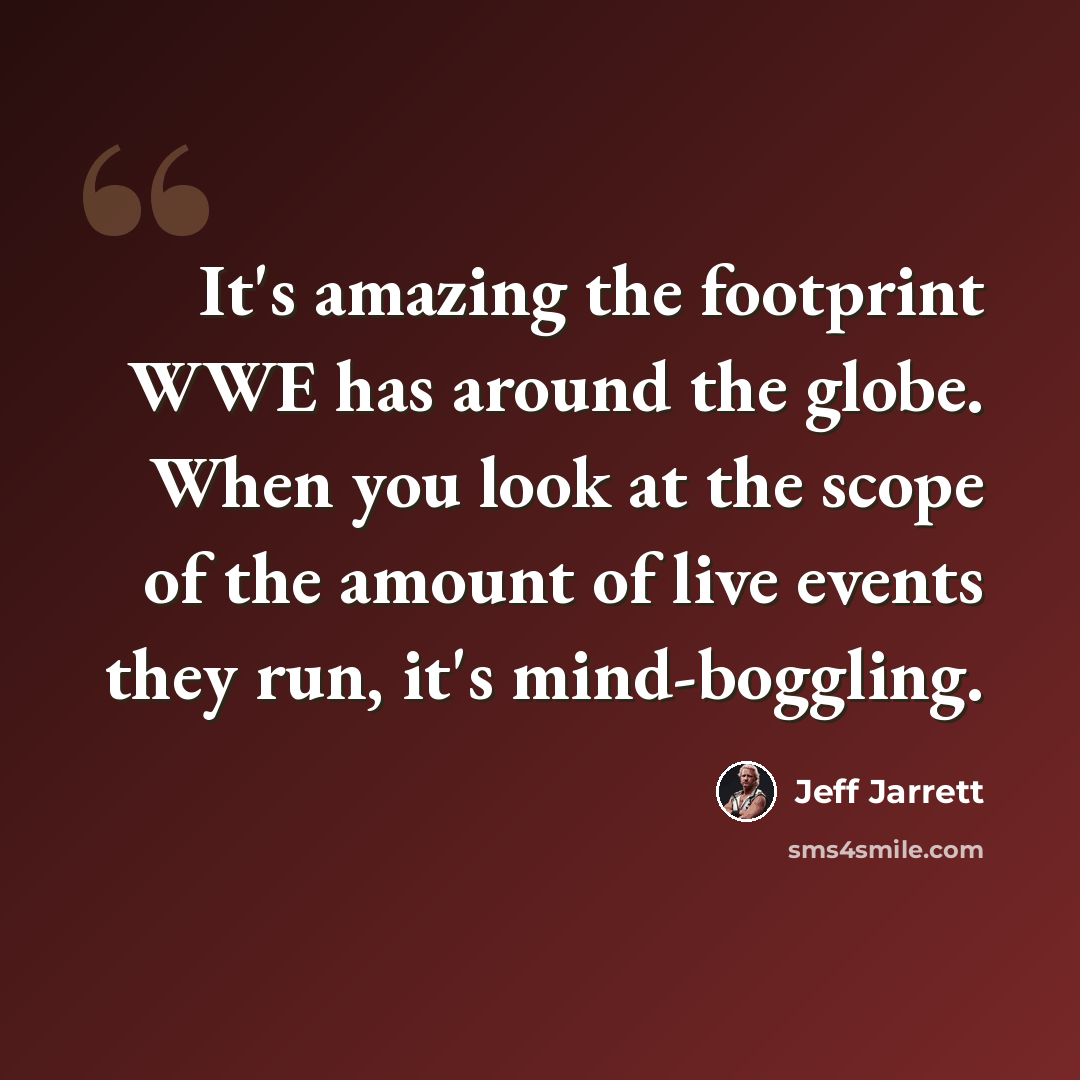“It's amazing the footprint WWE has around the globe. When you look at the scope of the amount of live events they run, it's mind-boggling.” quote by Jeff Jarrett