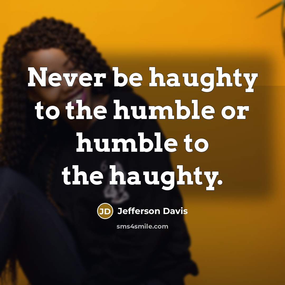 “Never be haughty to the humble or humble to the haughty.” quote by Jefferson Davis
