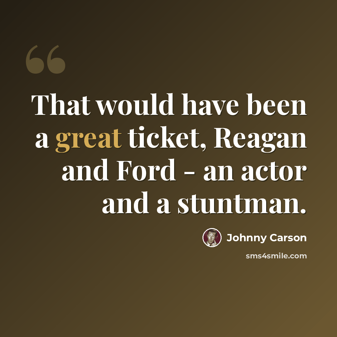 “That would have been a great ticket, Reagan and Ford - an actor and a stuntman.” quote by Johnny Carson