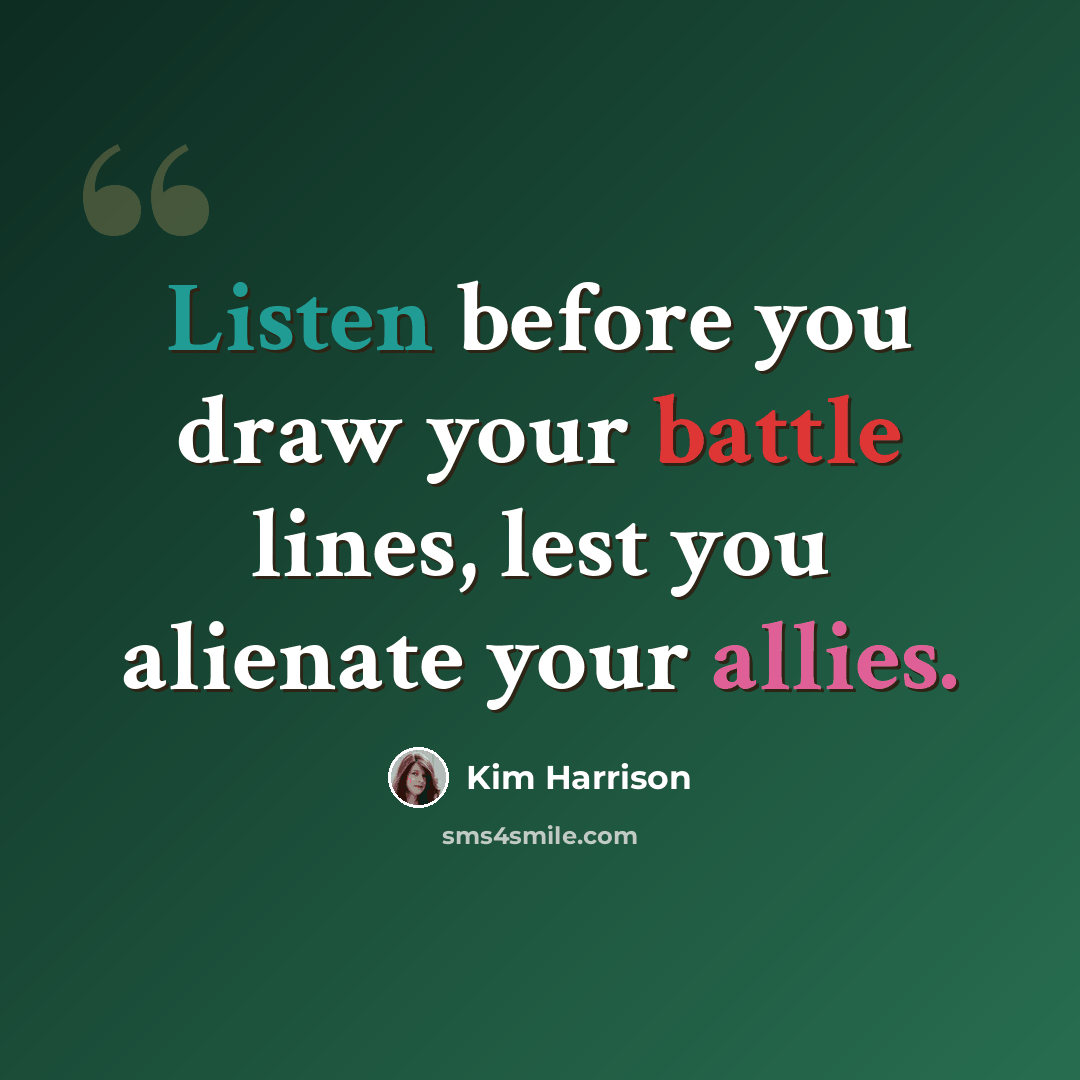 “Listen before you draw your battle lines, lest you alienate your allies.” quote by Kim Harrison