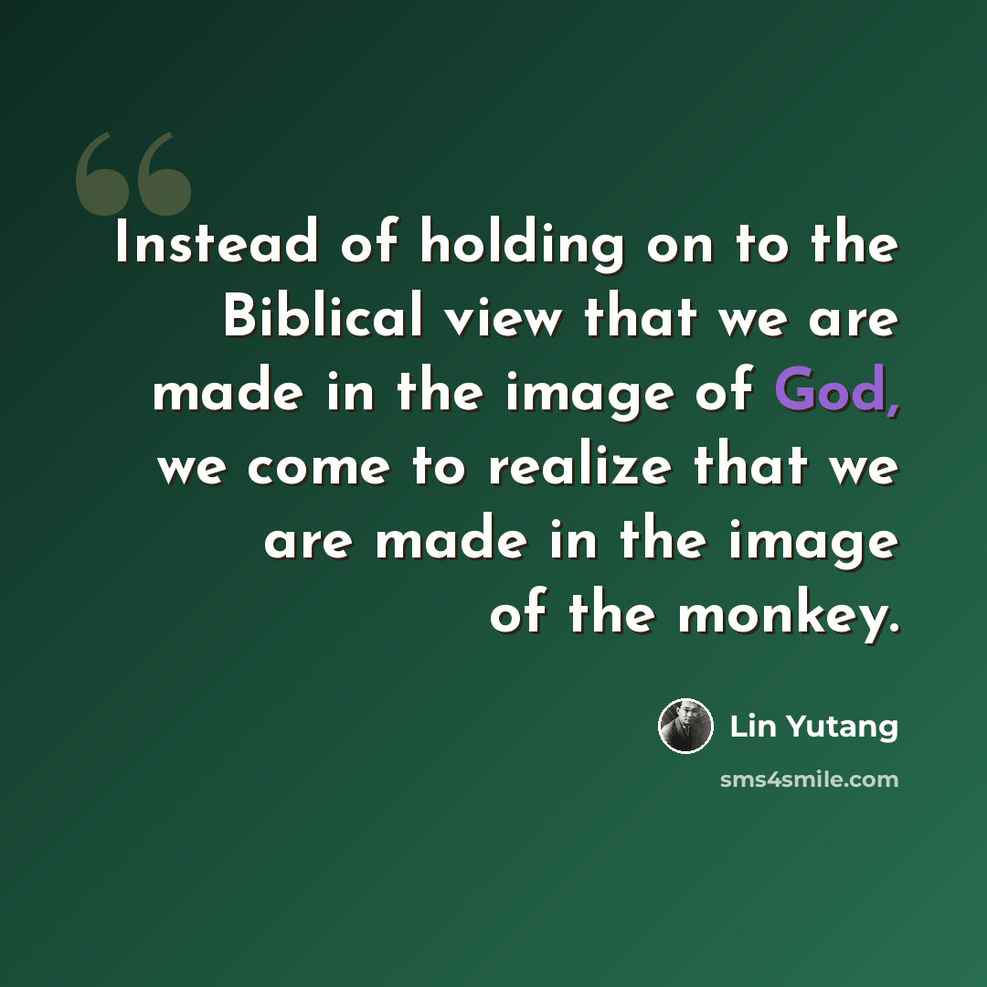 “Instead of holding on to the Biblical view that we are made in the image of God, we come to realize that we are made in the image of the monkey.” quote by Lin Yutang