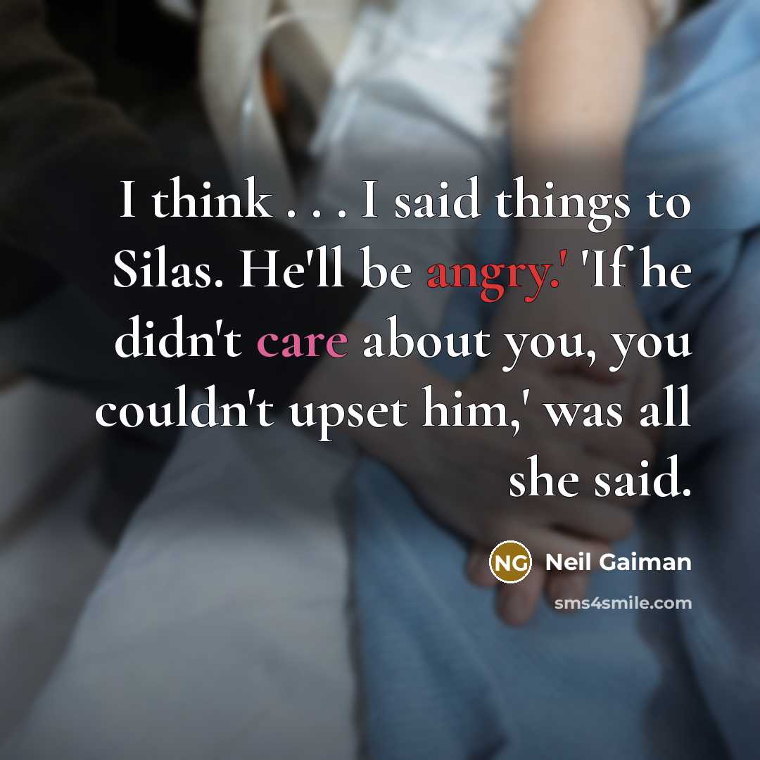 “I think . . . I said things to Silas. He'll be angry.' 'If he didn't care about you, you couldn't upset him,' was all she said.” quote by Neil Gaiman