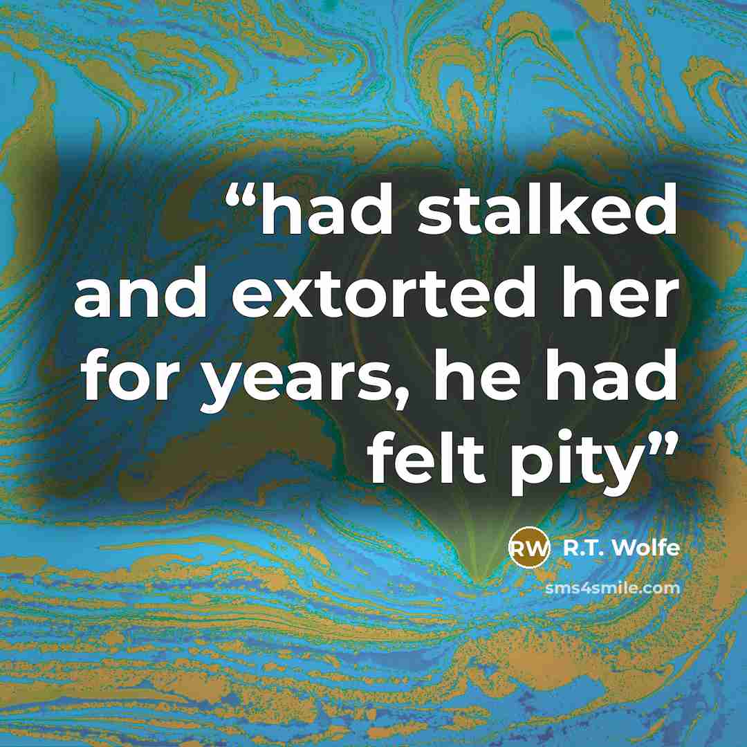 “had stalked and extorted her for years, he had felt pity” quote by R.T. Wolfe