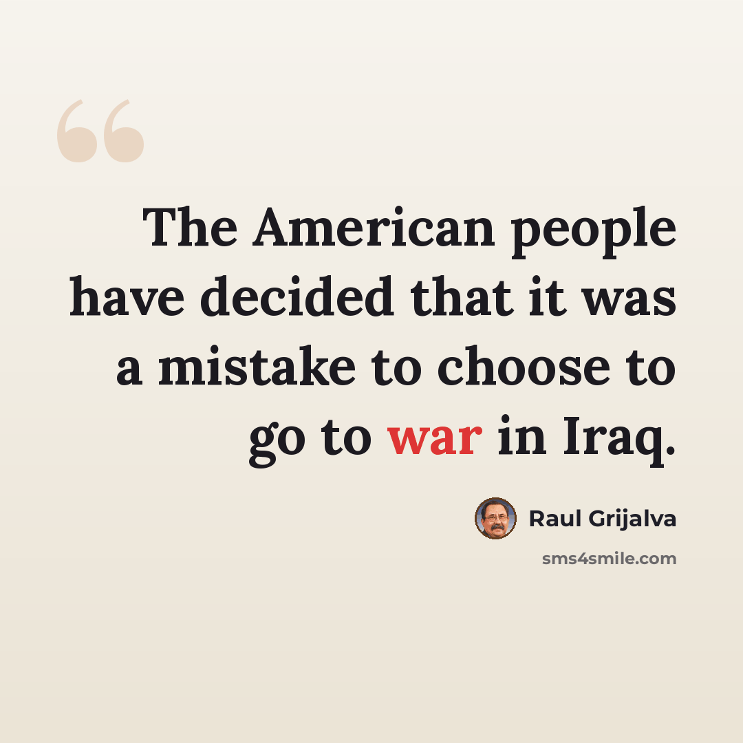 “The American people have decided that it was a mistake to choose to go to war in Iraq.” quote by Raul Grijalva