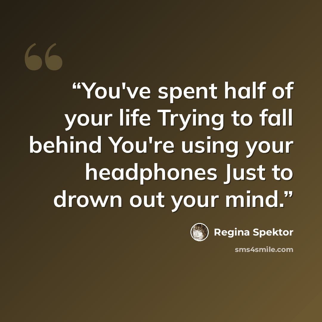 “You've spent half of your life Trying to fall behind You're using your headphones Just to drown out your mind.” quote by Regina Spektor