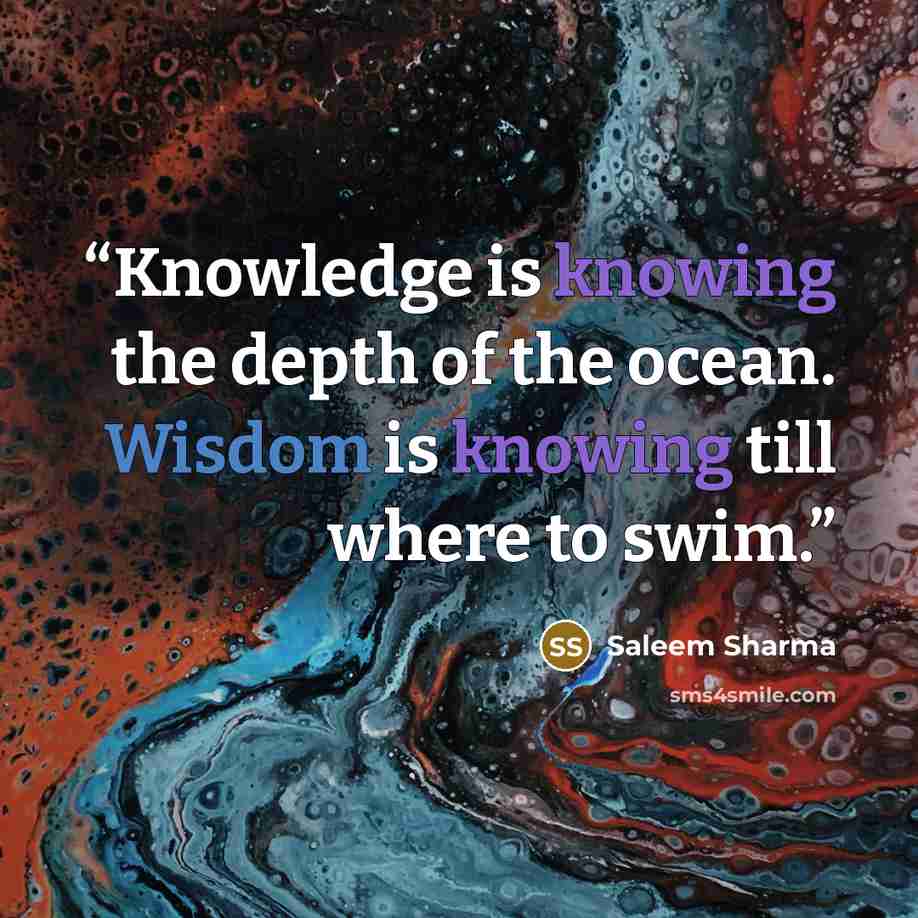 “Knowledge is knowing the depth of the ocean. Wisdom is knowing till where to swim.” quote by Saleem Sharma