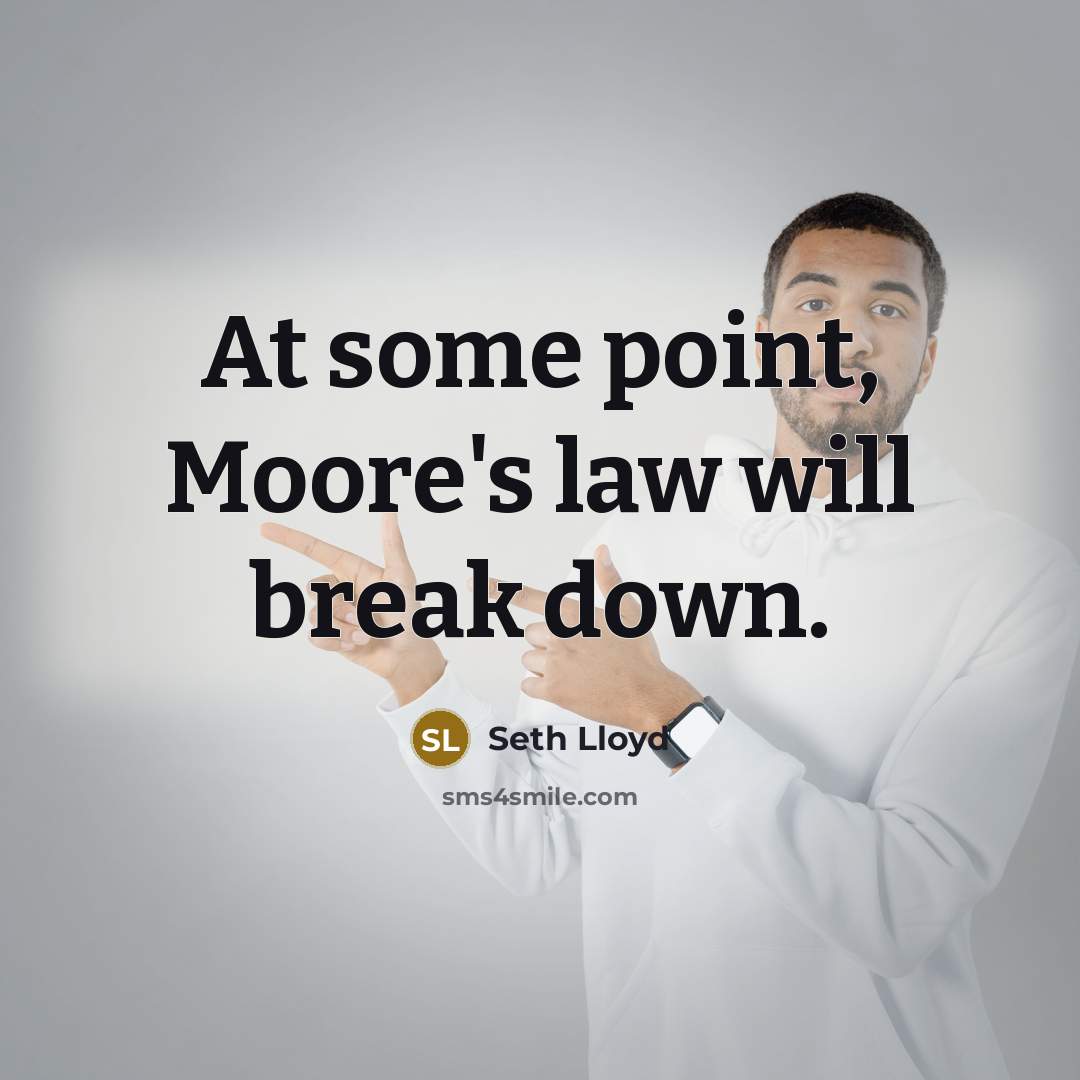 “At some point, Moore's law will break down.” quote by Seth Lloyd