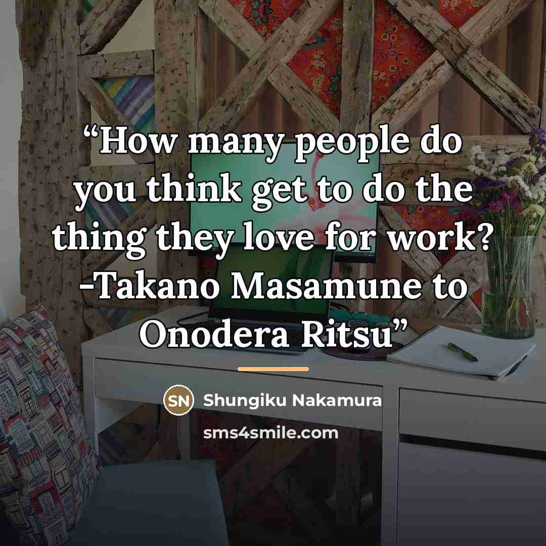“How many people do you think get to do the thing they love for work? -Takano Masamune to Onodera Ritsu” quote by Shungiku Nakamura