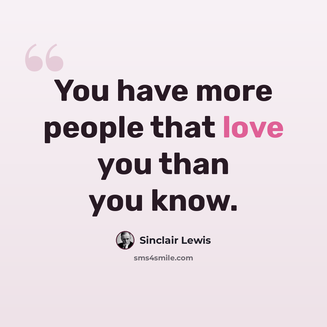 “You have more people that love you than you know.” quote by Sinclair Lewis