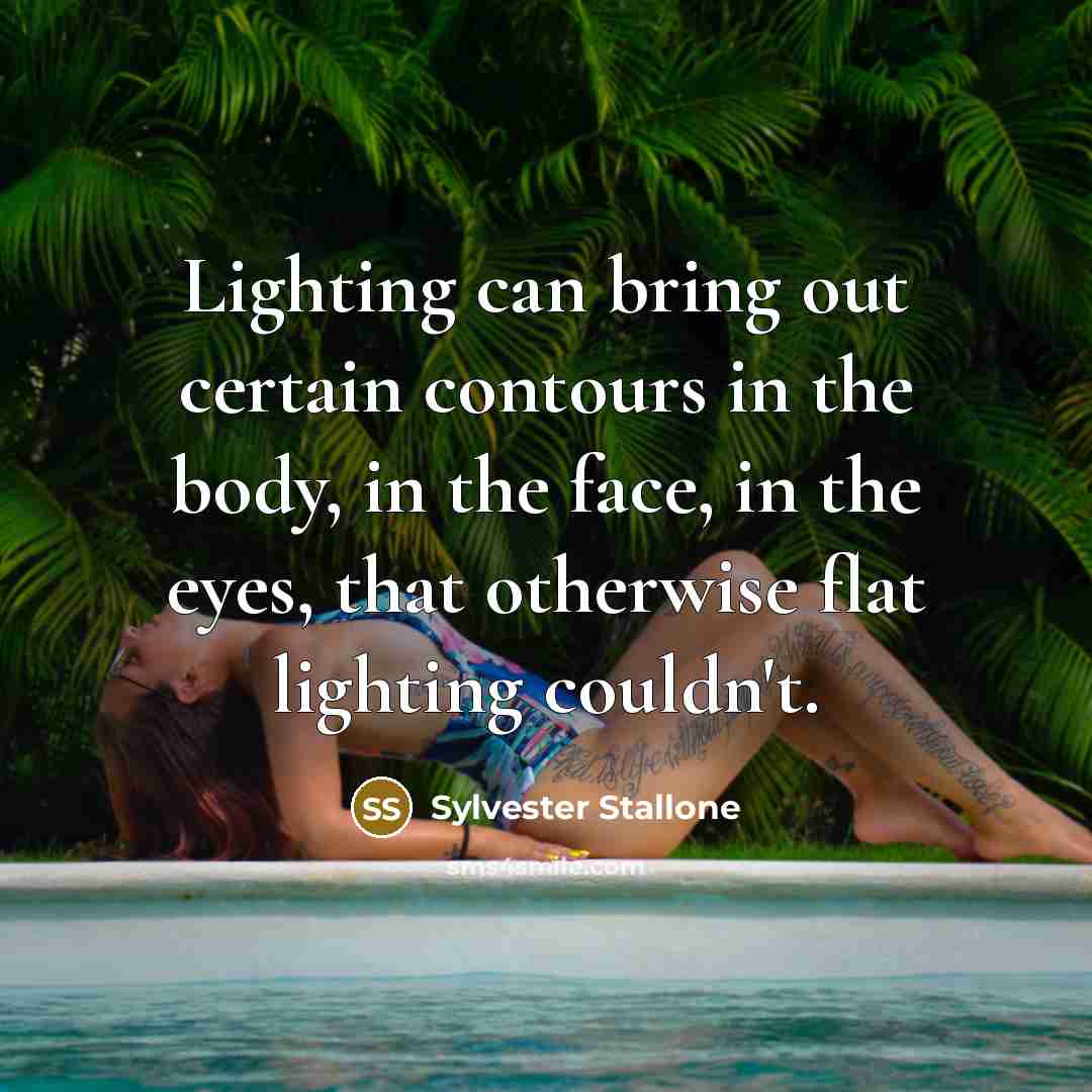 “Lighting can bring out certain contours in the body, in the face, in the eyes, that otherwise flat lighting couldn't.” quote by Sylvester Stallone