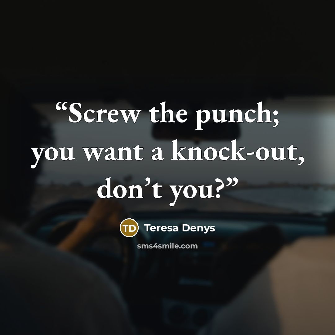 “Screw the punch; you want a knock-out, don’t you?” quote by Teresa Denys