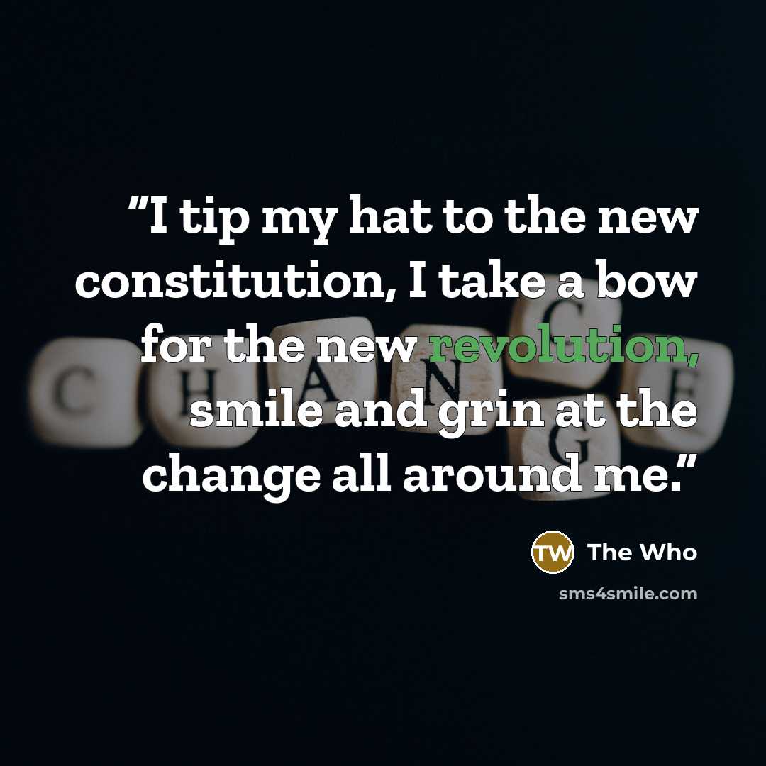 “I tip my hat to the new constitution, I take a bow for the new revolution, smile and grin at the change all around me.” quote by The Who
