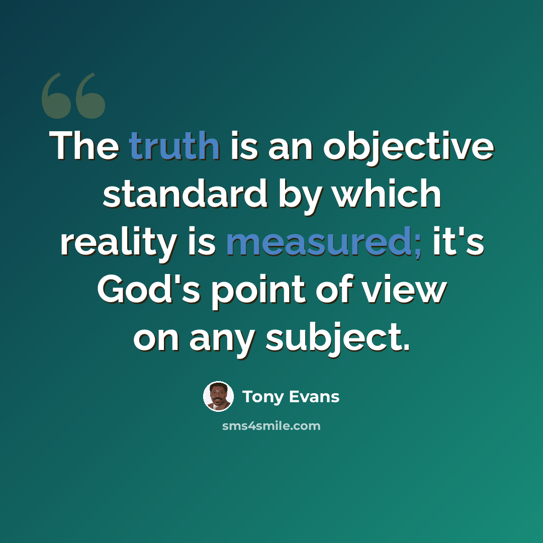 “The truth is an objective standard by which reality is measured; it's God's point of view on any subject.” quote by Tony Evans