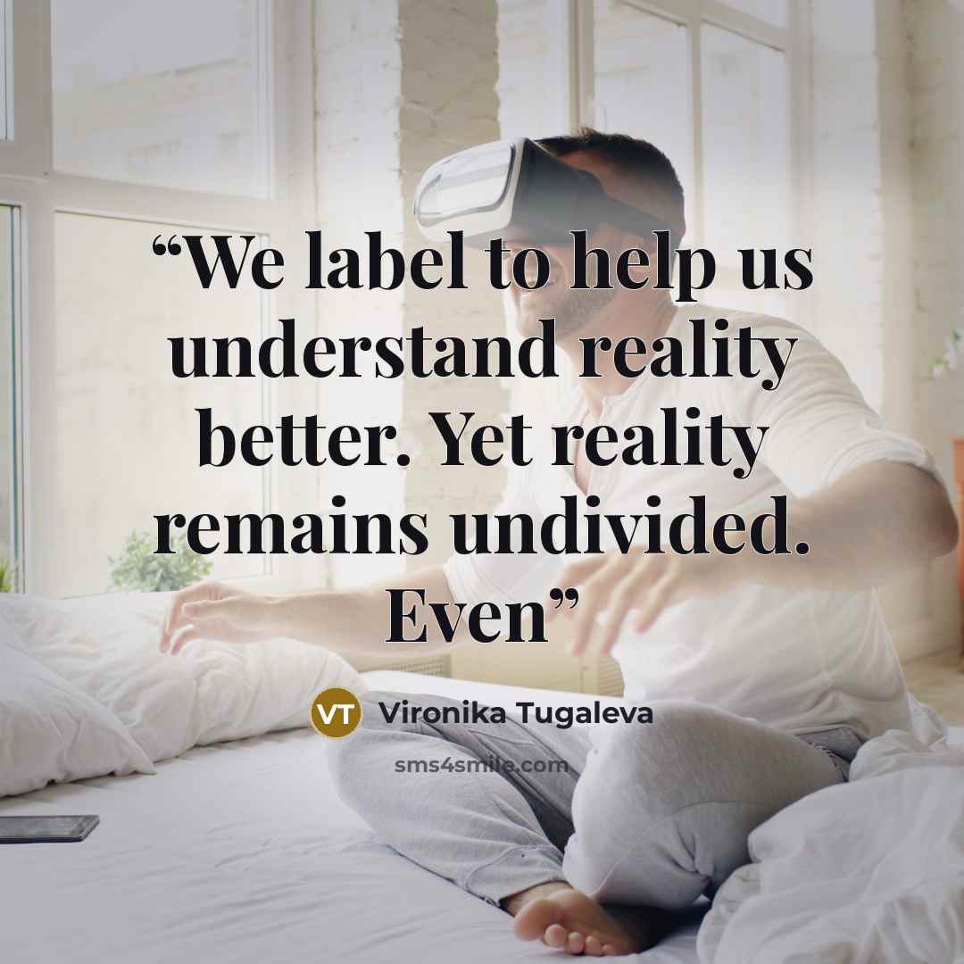 “We label to help us understand reality better. Yet reality remains undivided. Even” quote by Vironika Tugaleva