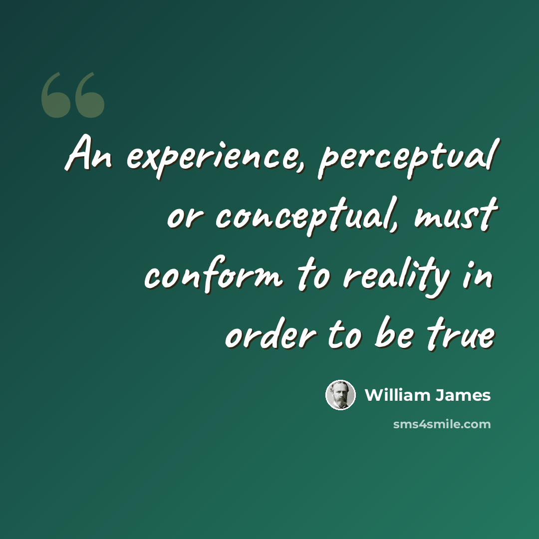 “An experience, perceptual or conceptual, must conform to reality in order to be true” quote by William James