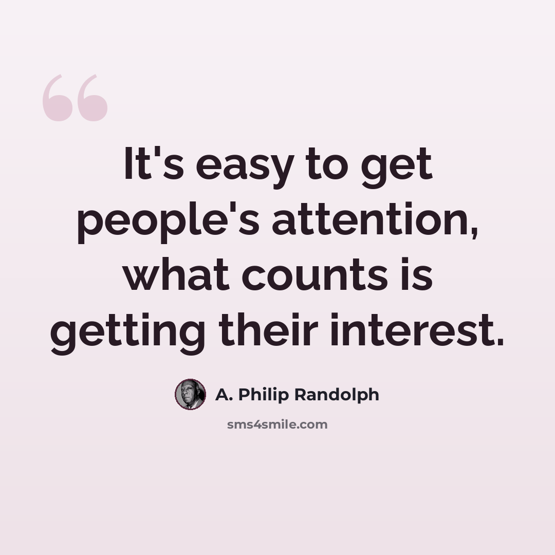 “It's easy to get people's attention, what counts is getting their interest.” quote by A. Philip Randolph
