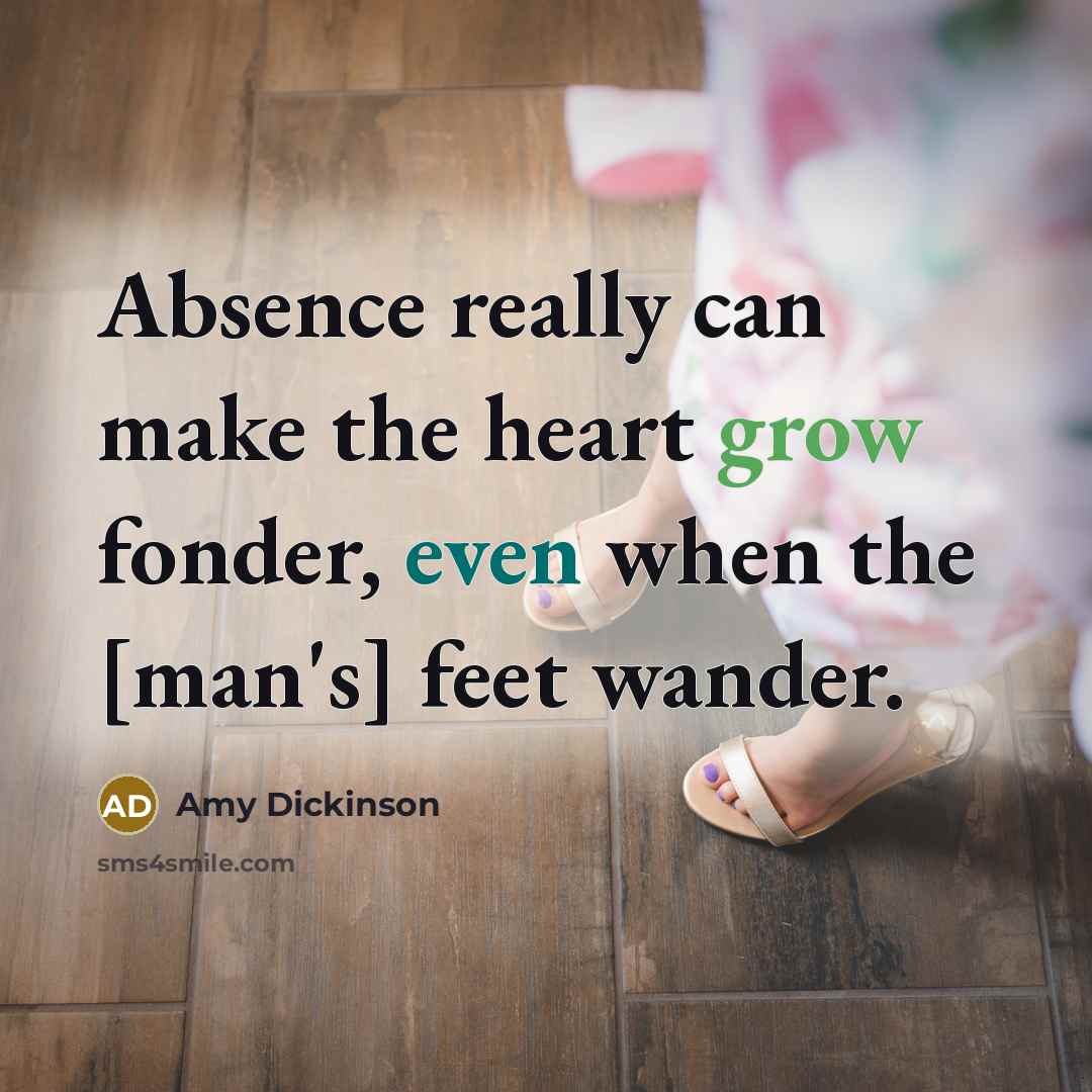“Absence really can make the heart grow fonder, even when the [man's] feet wander.” quote by Amy Dickinson