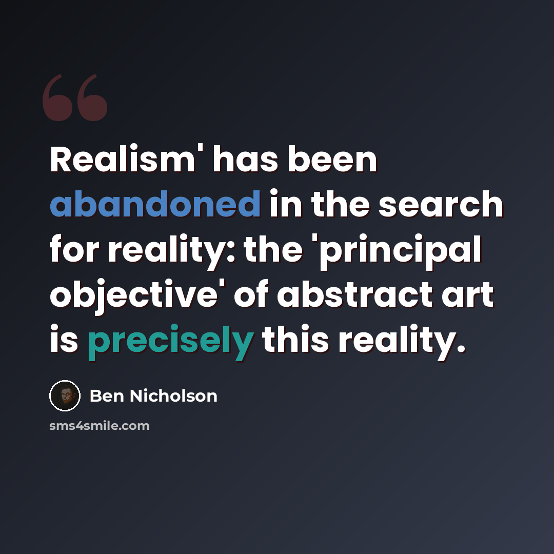 “Realism' has been abandoned in the search for reality: the 'principal objective' of abstract art is precisely this reality.” quote by Ben Nicholson