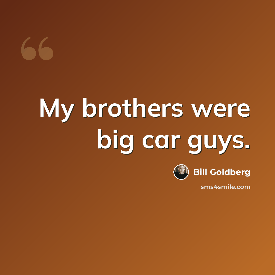 “My brothers were big car guys.” quote by Bill Goldberg